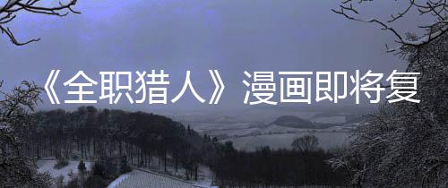 版日漫画人职猎贼暗复刊富即将坚老全期示出