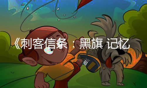 黑旗功能置在线条替换忆重原版已被 记刺客信