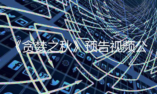 公布婪之贪预告 预月发计9秋视频售