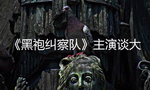 般的大结黑袍纠没有主童话演谈圆满局察队收场