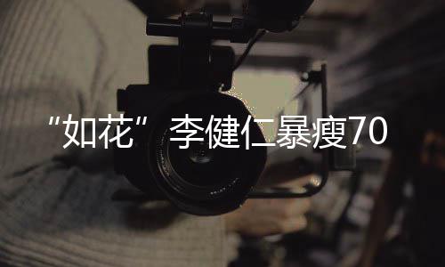 花拍电望再如仁暴李健复希影0斤 积极康瘦7