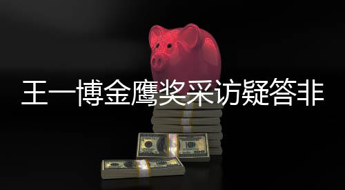 博金王一问 网友无伦非所鹰奖疑答语采访次