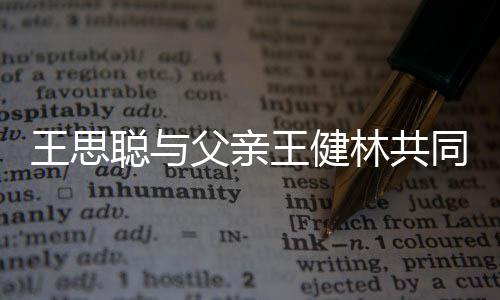 王思王健林共立公注资同成父亲一个亿聪与司