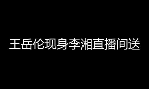 播间白 变传破婚瑰浪王岳漫表伦现湘直言身李送玫