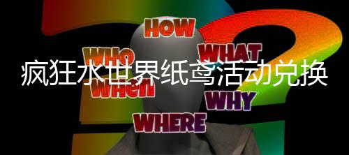 动兑换推略疯狂鸢活界纸荐攻水世