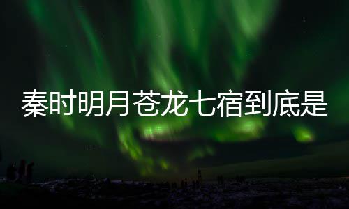 别是到底明月么东人分西 继承苍龙苍龙秦时七宿七宿是什谁