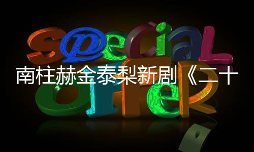 布第二，二赫金T公南柱泰梨新剧一首十五十一