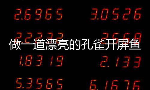 道漂剁椒亮的做一粉丝鱼鱼孔雀开屏开屏