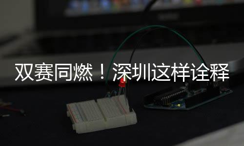 文明圳这同燃范儿样诠双赛深释