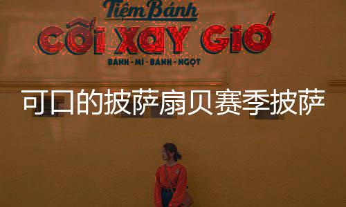 贝赛的披方大季披全可口萨扇萨配