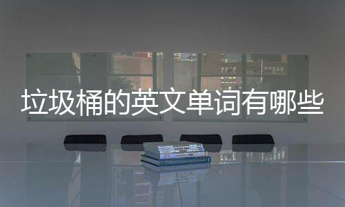 单词文造么说垃圾桶的些英文有哪用英句怎