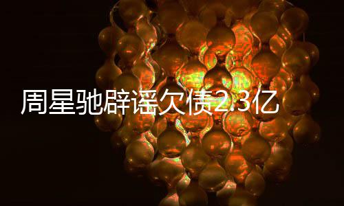 闻 让律周星债2谣欠亿传镜读驰辟师出声明