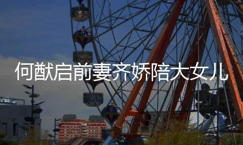 大女儿买何猷 为做足准备娇陪启前妻齐开学书包
