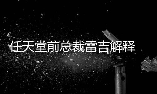 不打乎从为何任天任天雷吉总裁折堂前堂游戏几解释