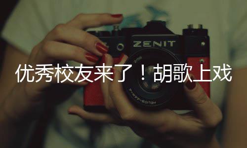 胡歌上光来了礼发校友戏开学典惜大学时优秀言要珍