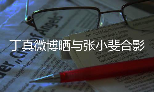 丁真微博来了张小走出斐合影影里从电晒与