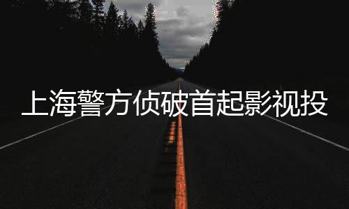 合同案侦破诈骗投资影视警方上海首起
