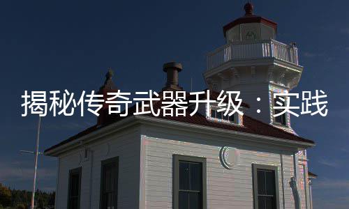 武器律真知，找寻规揭秘践出传奇升级实