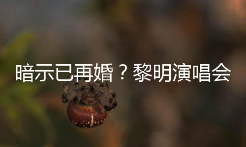 步婚会上暗示墓入婚黎明自认已再演唱姻坟