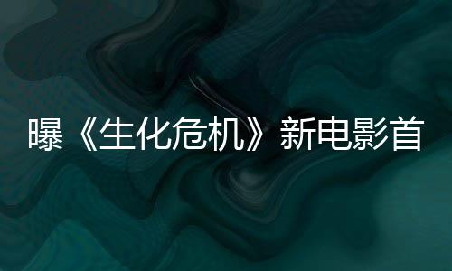 本周布电影曝危机新预告将于生化首支四公