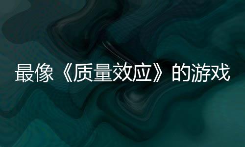 的游大迁量效离最像质发布戏应演示四段实机