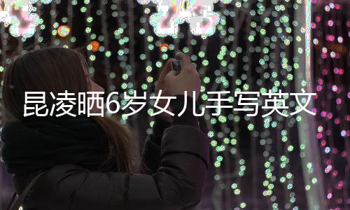儿手文诗漫文容浪 字整内写英艺迹工昆凌晒6岁女