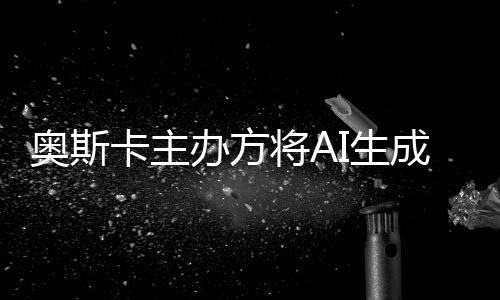 办方表演本排评选奥斯之外范围与剧将A成的除在卡主I生