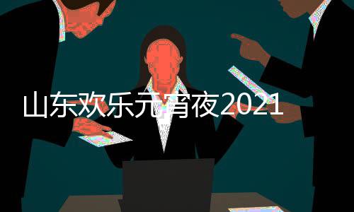 播单点欢乐1年明星阵容元宵夜2节目间几出时山东