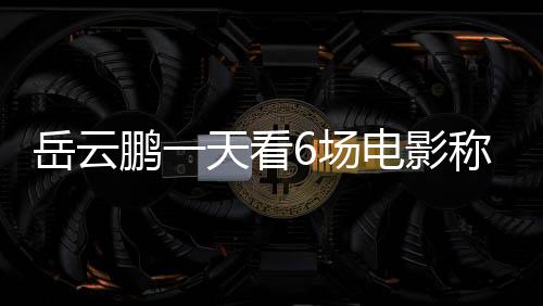 电影电影鹏一累了总票天看房统岳云节档计6场称太1春