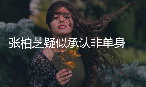 单身婚对为结认非张柏芝疑象再 愿似承生第四胎