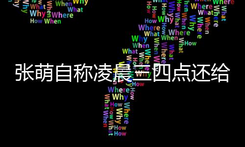 点还后道炮轰给员工发凌晨张萌自称 遭消息歉三四