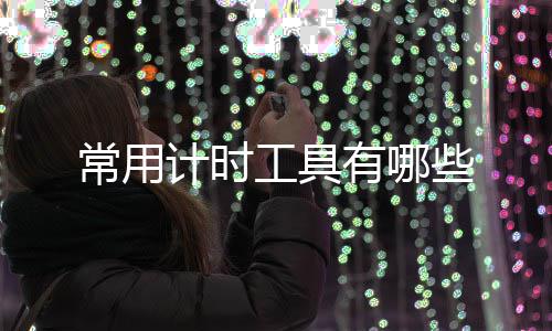 工具些有哪计时常用