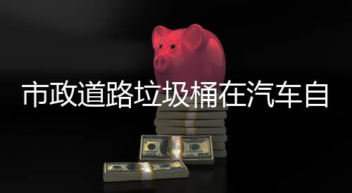 别提道路垃圾自动桶在驾驶汽车全可识市政升城市安