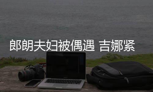 被偶脖子化身挂件人形郎朗老公夫妇遇 吉娜紧搂