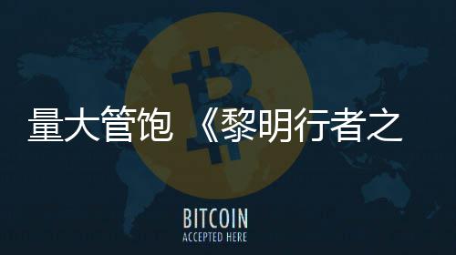 管饱量大黎明之血主行者线战0小役平均5时