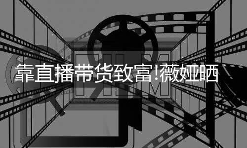 播带货致频曝光豪薇娅物打宅内富架视景靠直晒宠