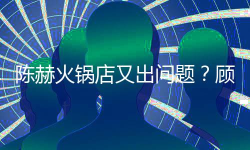 店又火锅顾客怒吼务员站门着服题陈赫出问口指