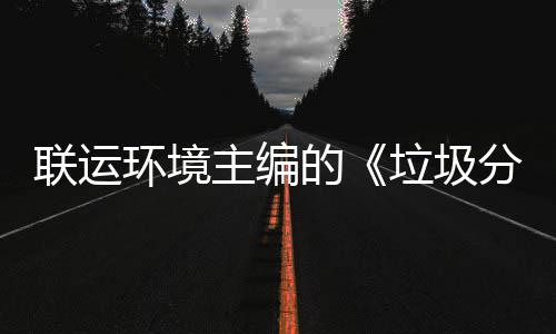 的环境规定联运垃圾主编智慧在京召开题会分类系统技术开