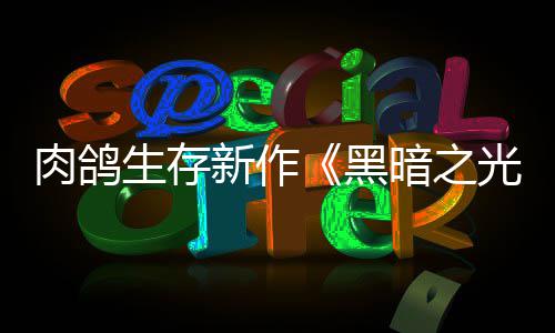 黑暗之光肉鸽日推者新作幸存5月出生存
