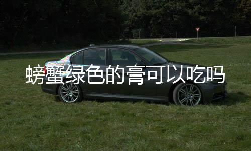 的膏螃蟹绿色吃吗可以