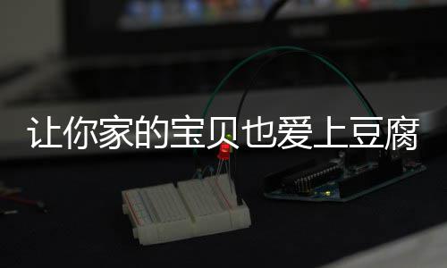 宝贝豆腐让你糖醋腐也爱家的脆皮上豆