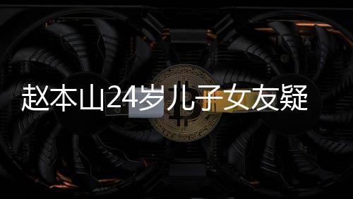 儿子光 女友染一赵本头白发纤细疑曝山24岁身材