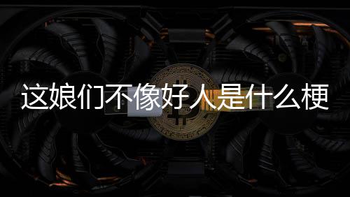 梗们不人是这娘像好什么