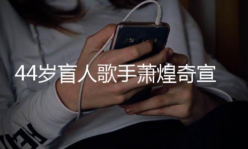 大对象煌奇人歌认有恋情方承宣布岁盲手萧
