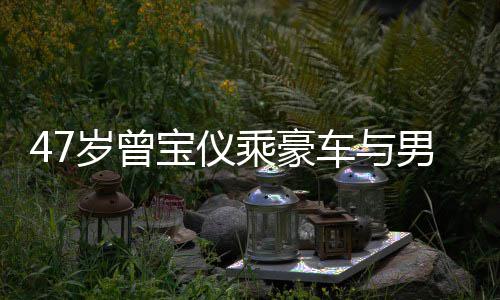 宝仪不谈婚事男友6年恋1 相聚餐乘豪车与岁曾